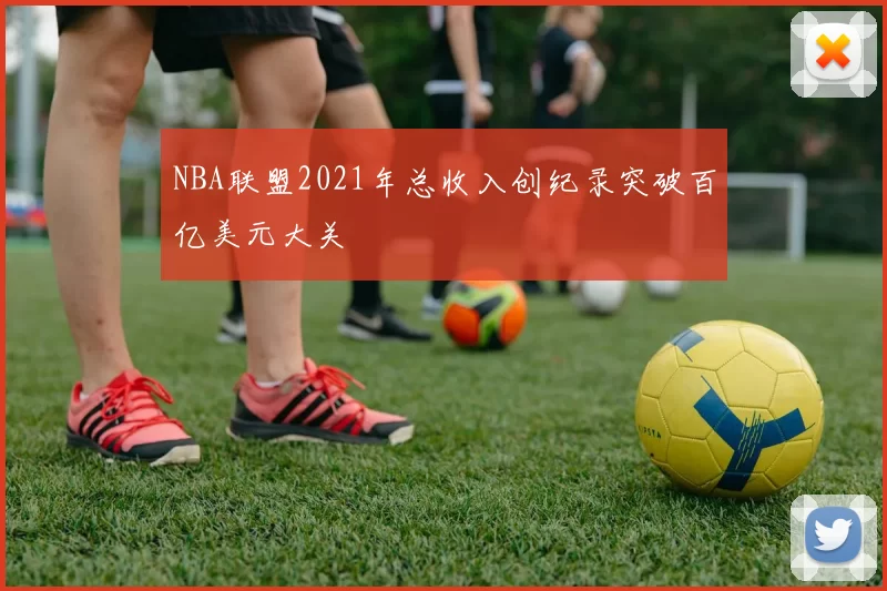 NBA联盟2021年总收入创纪录突破百亿美元大关