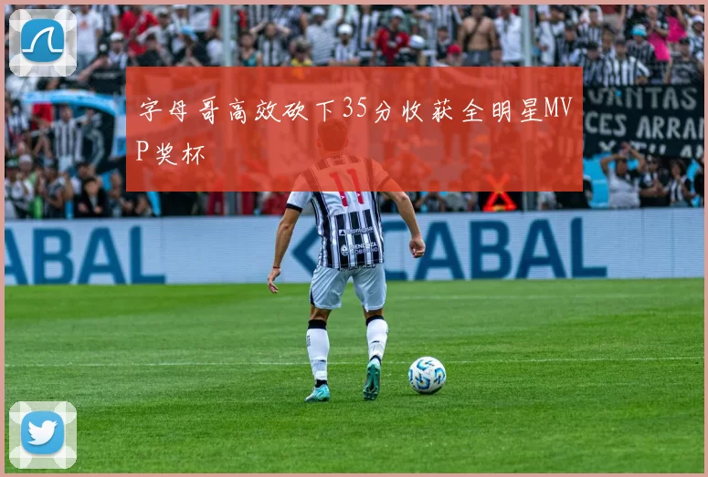 字母哥高效砍下35分收获全明星MVP奖杯
