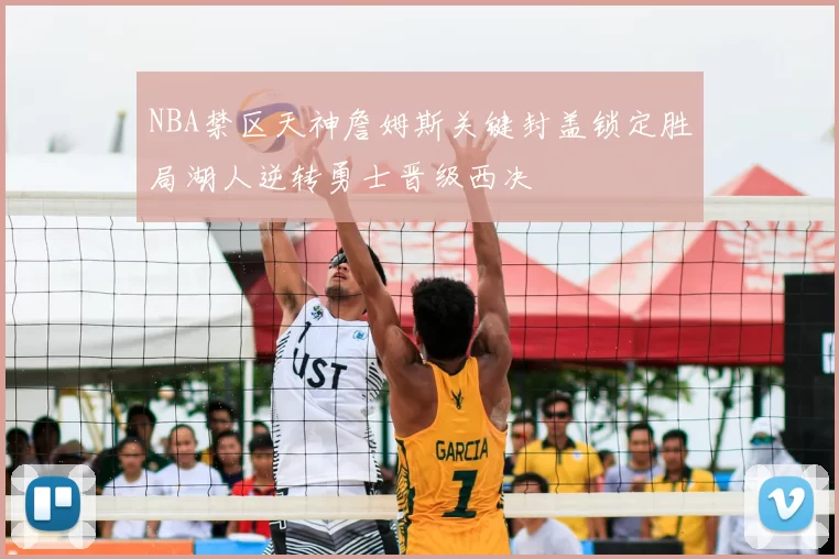 NBA禁区天神詹姆斯关键封盖锁定胜局湖人逆转勇士晋级西决