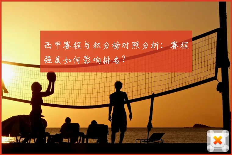 西甲赛程与积分榜对照分析:赛程强度如何影响排名?