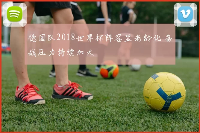 德国队2018世界杯阵容显老龄化 备战压力持续加大