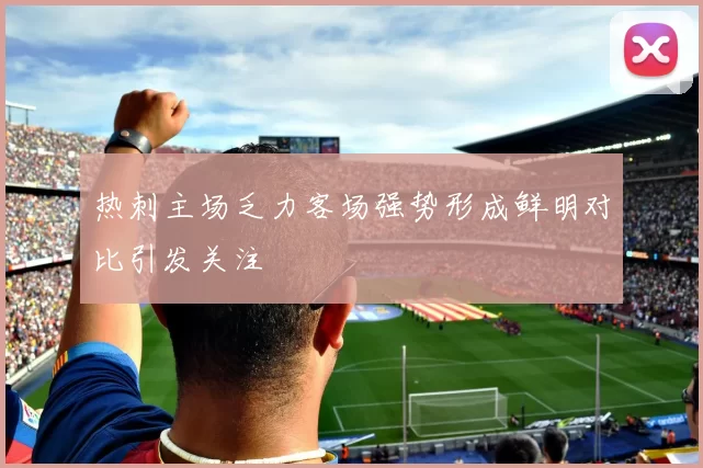 热刺主场乏力客场强势形成鲜明对比引发关注