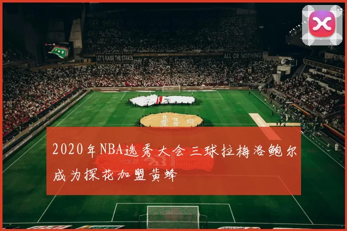2020年NBA选秀大会三球拉梅洛鲍尔成为探花加盟黄蜂