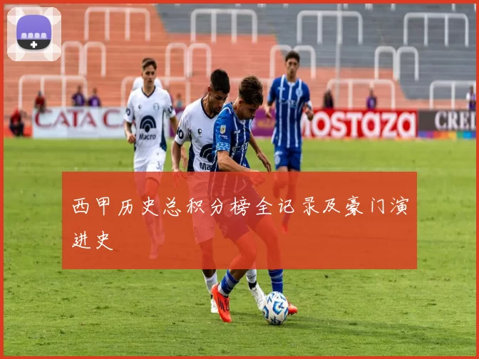 西甲历史总积分榜全记录及豪门演进史