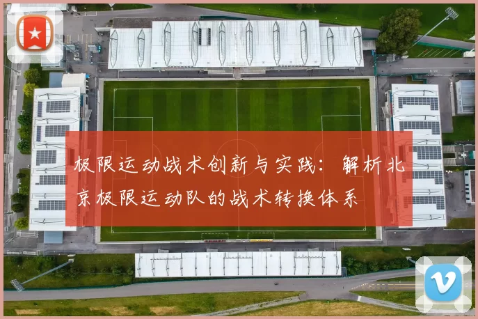 极限运动战术创新与实践：解析北京极限运动队的战术转换体系