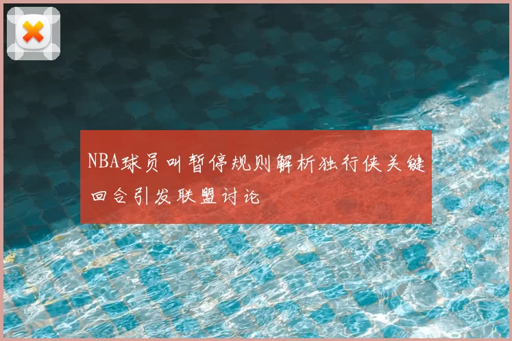 NBA球员叫暂停规则解析独行侠关键回合引发联盟讨论