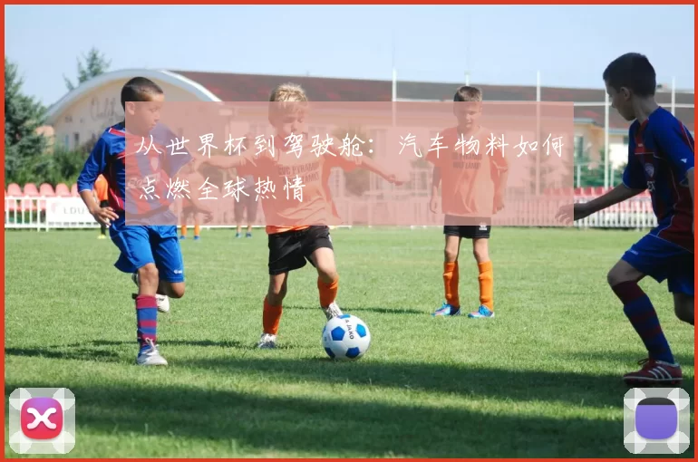 从世界杯到驾驶舱：汽车物料如何点燃全球热情