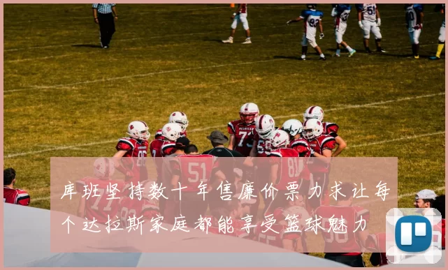库班坚持数十年售廉价票力求让每个达拉斯家庭都能享受篮球魅力