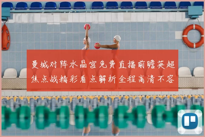 曼城对阵水晶宫免费直播前瞻英超焦点战精彩看点解析全程高清不容错过