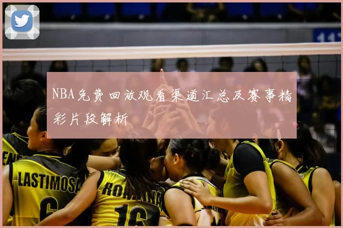 NBA免费回放观看渠道汇总及赛事精彩片段解析