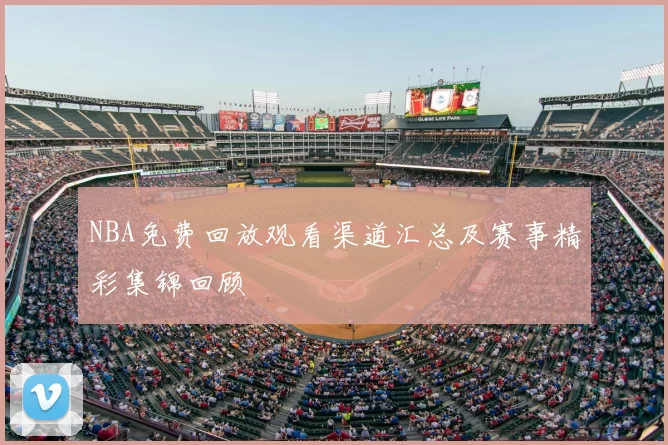 NBA免费回放观看渠道汇总及赛事精彩集锦回顾