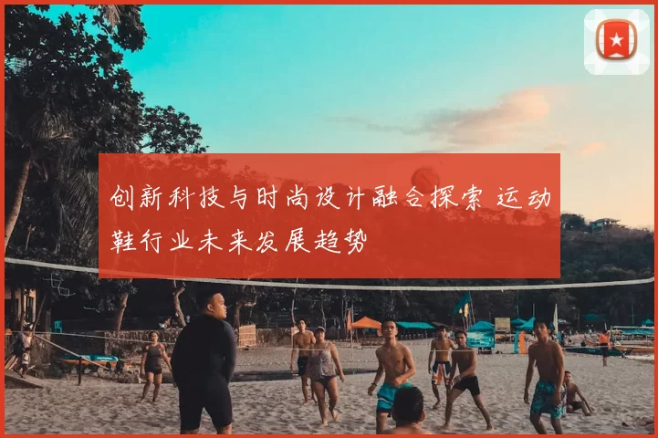 创新科技与时尚设计融合探索 运动鞋行业未来发展趋势
