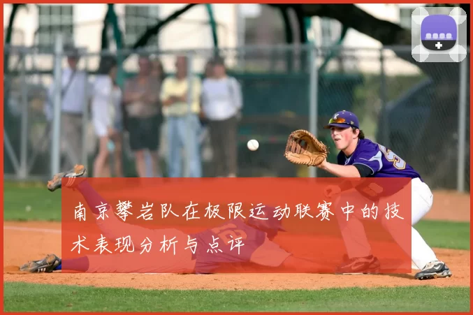 南京攀岩队在极限运动联赛中的技术表现分析与点评