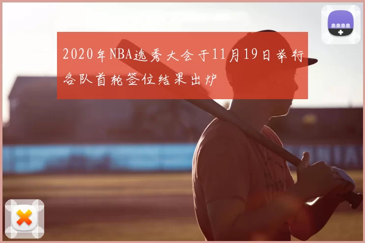 2020年NBA选秀大会于11月19日举行各队首轮签位结果出炉