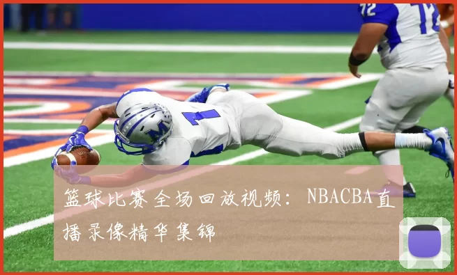 篮球比赛全场回放视频：NBACBA直播录像精华集锦