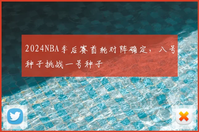 2024NBA季后赛首轮对阵确定，八号种子挑战一号种子