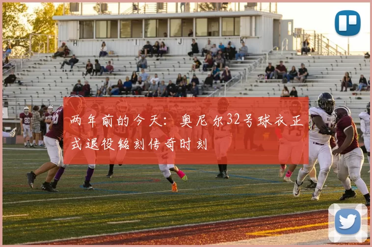 两年前的今天：奥尼尔32号球衣正式退役铭刻传奇时刻