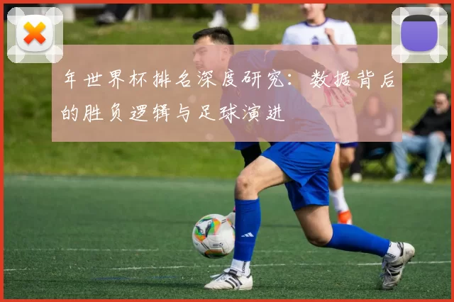 年世界杯排名深度研究：数据背后的胜负逻辑与足球演进