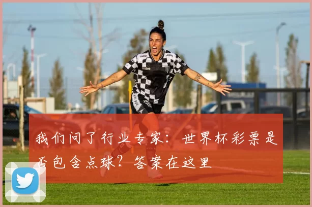 我们问了行业专家：世界杯彩票是否包含点球？答案在这里