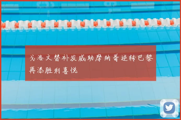 戈洛文替补发威助摩纳哥逆转巴黎再添胜利喜悦