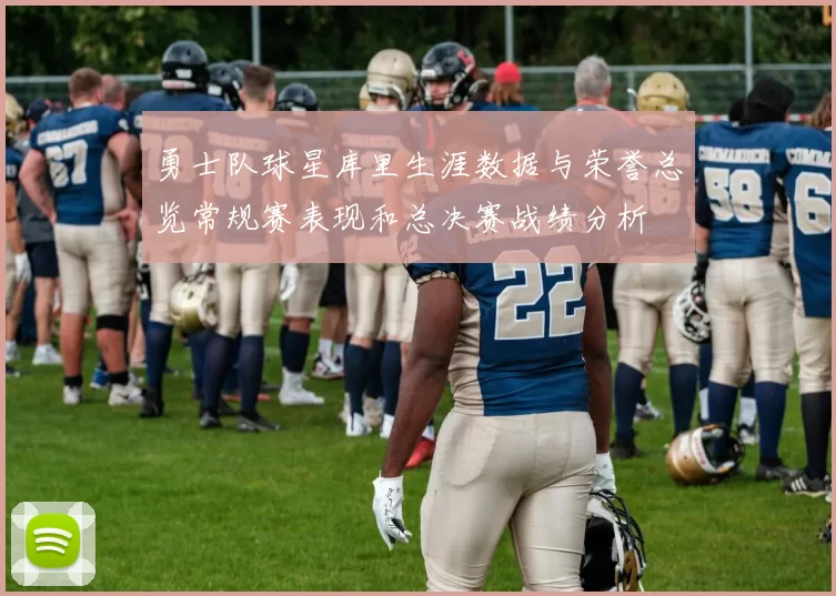 勇士队球星库里生涯数据与荣誉总览常规赛表现和总决赛战绩分析