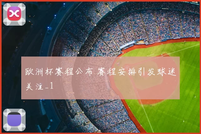 欧洲杯赛程公布 赛程安排引发球迷关注_1