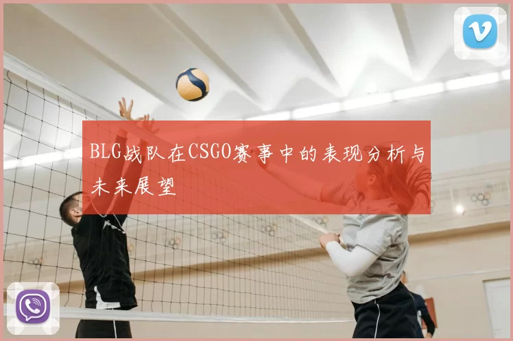 BLG战队在CSGO赛事中的表现分析与未来展望
