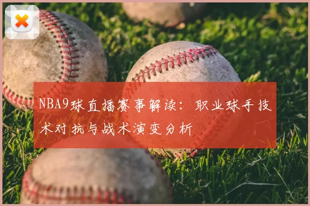 NBA9球直播赛事解读：职业球手技术对抗与战术演变分析