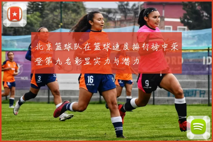 北京篮球队在篮球速度排行榜中荣登第九名彰显实力与潜力