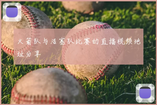 火箭队与活塞队比赛的直播视频地址分享