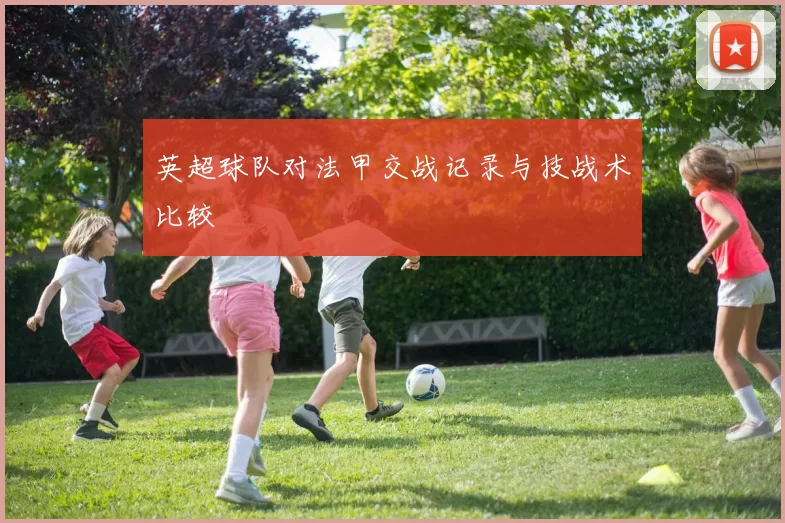 英超球队对法甲交战记录与技战术比较