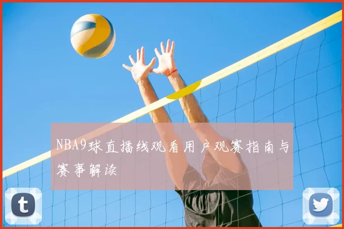 NBA9球直播线观看用户观赛指南与赛事解读