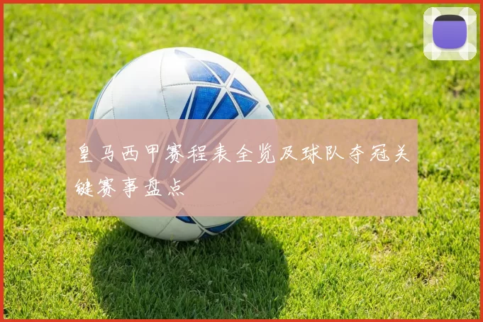 皇马西甲赛程表全览及球队夺冠关键赛事盘点