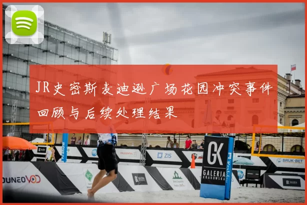 JR史密斯麦迪逊广场花园冲突事件回顾与后续处理结果