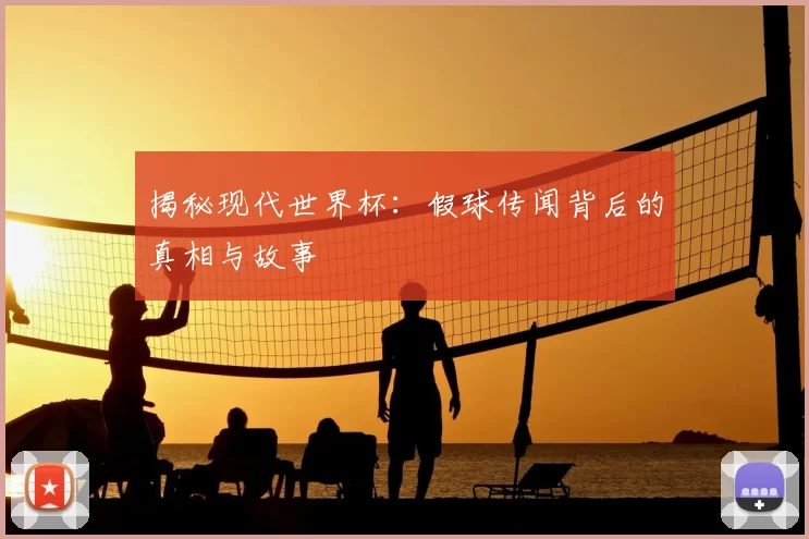 揭秘现代世界杯：假球传闻背后的真相与故事