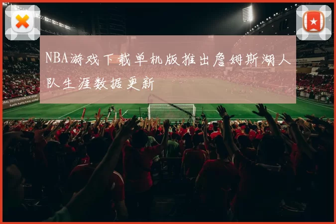 NBA游戏下载单机版推出詹姆斯湖人队生涯数据更新