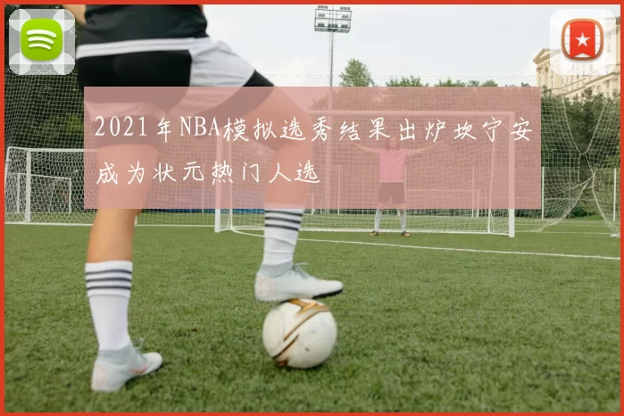 2021年NBA模拟选秀结果出炉坎宁安成为状元热门人选