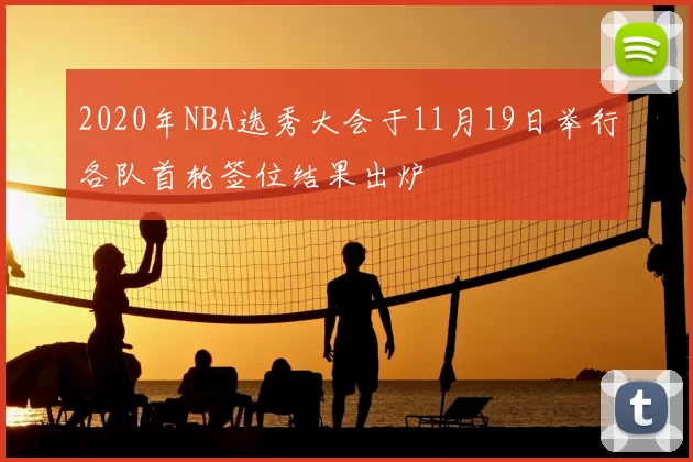 2020年NBA选秀大会于11月19日举行各队首轮签位结果出炉