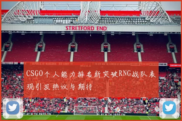 CSGO个人能力排名新突破RNG战队表现引发热议与期待