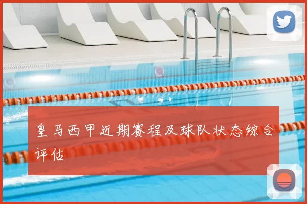 皇马西甲近期赛程及球队状态综合评估