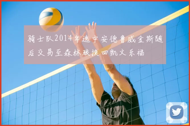 骑士队2014年选中安德鲁威金斯随后交易至森林狼换回凯文乐福