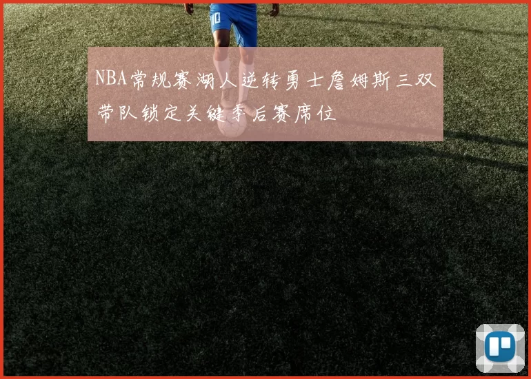 NBA常规赛湖人逆转勇士詹姆斯三双带队锁定关键季后赛席位