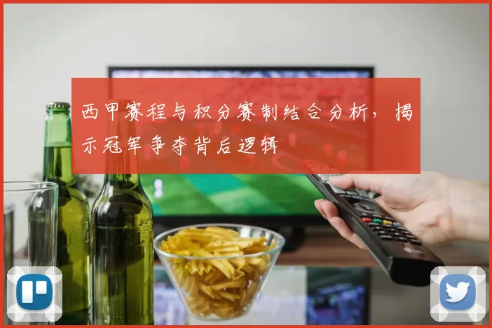 西甲赛程与积分赛制结合分析，揭示冠军争夺背后逻辑
