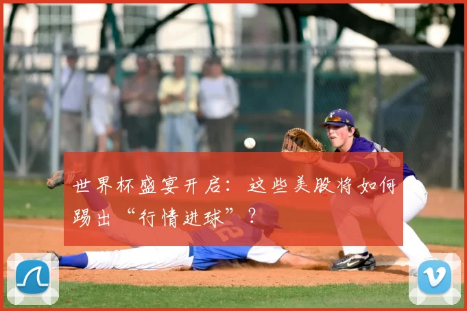 世界杯盛宴开启：这些美股将如何踢出“行情进球”？