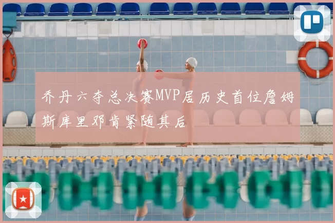 乔丹六夺总决赛MVP居历史首位詹姆斯库里邓肯紧随其后