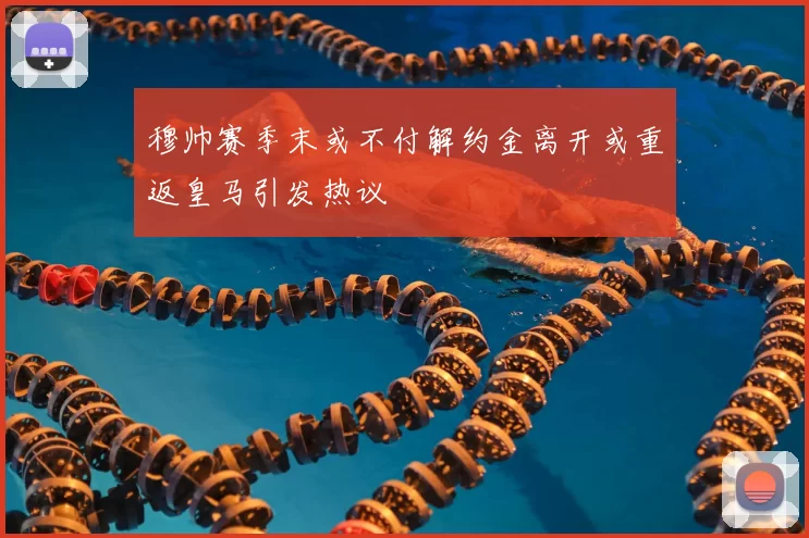 穆帅赛季末或不付解约金离开或重返皇马引发热议