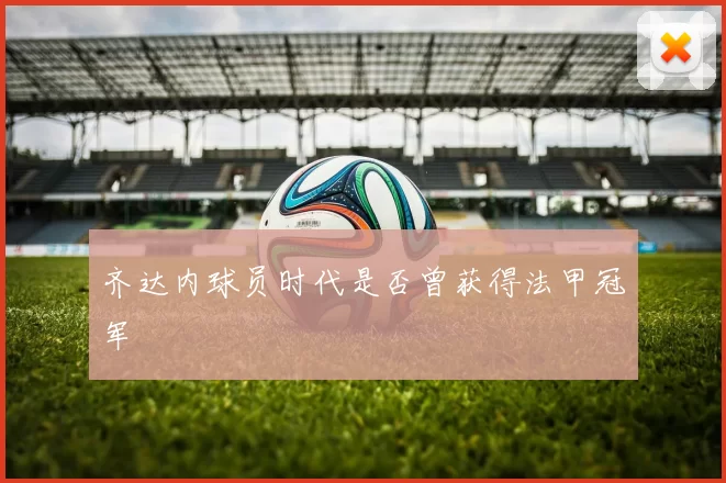 齐达内球员时代是否曾获得法甲冠军