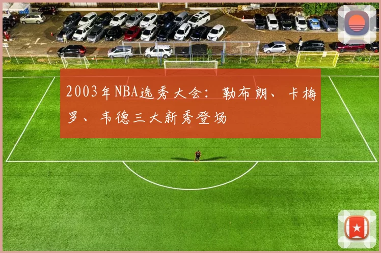 2003年NBA选秀大会：勒布朗、卡梅罗、韦德三大新秀登场