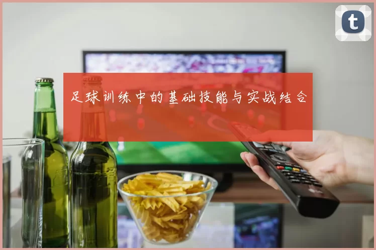 足球训练中的基础技能与实战结合