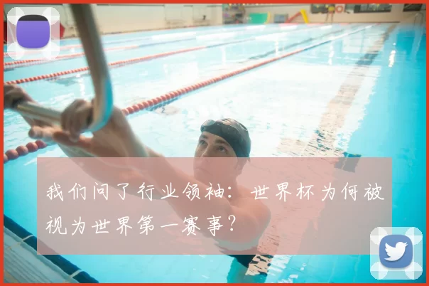 我们问了行业领袖：世界杯为何被视为世界第一赛事？